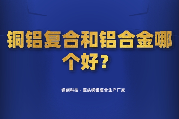 銅鋁復(fù)合和鋁合金哪個(gè)好？
