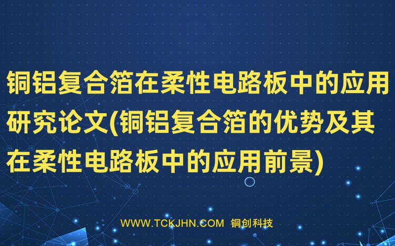 銅鋁復合箔在柔性電路板中的應用研究論文(銅鋁復合箔