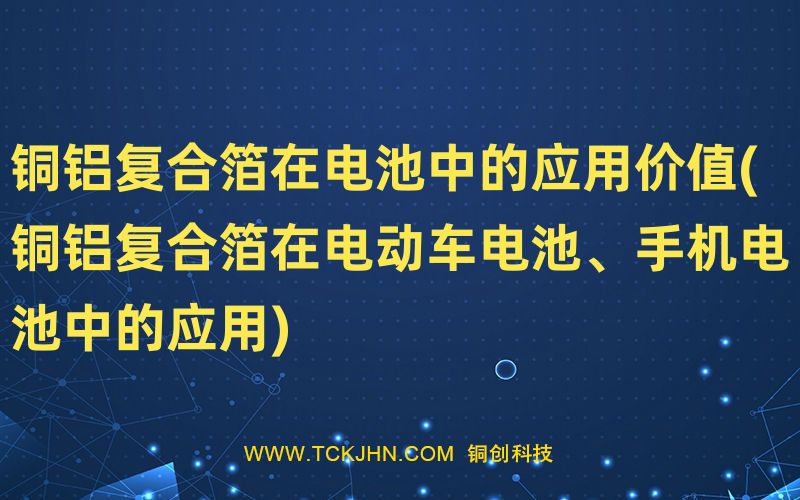 銅鋁復(fù)合箔在電池中的應(yīng)用價值(銅鋁復(fù)合箔在電動車電