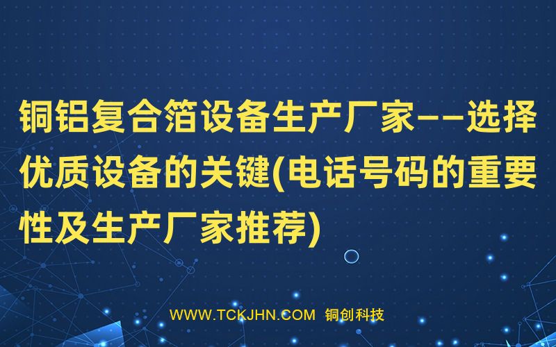 銅鋁復合箔設備生產(chǎn)廠家——選擇優(yōu)質設備的關鍵(電話