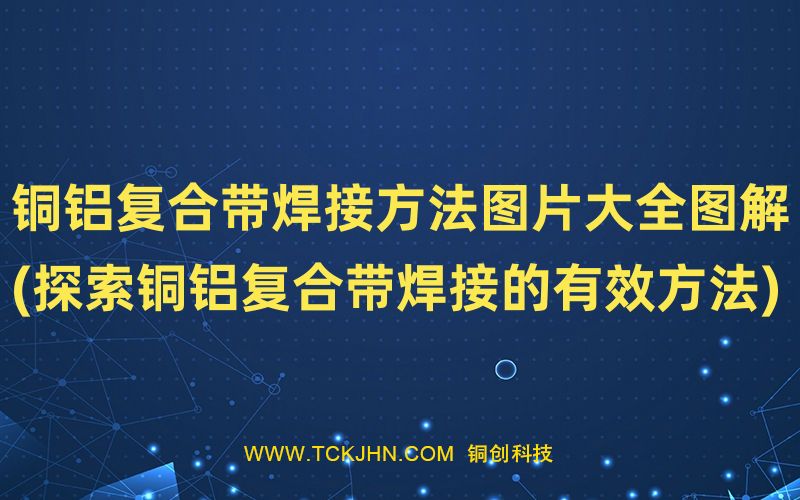 銅鋁復(fù)合帶焊接方法圖片大全圖解(探索銅鋁復(fù)合帶焊接