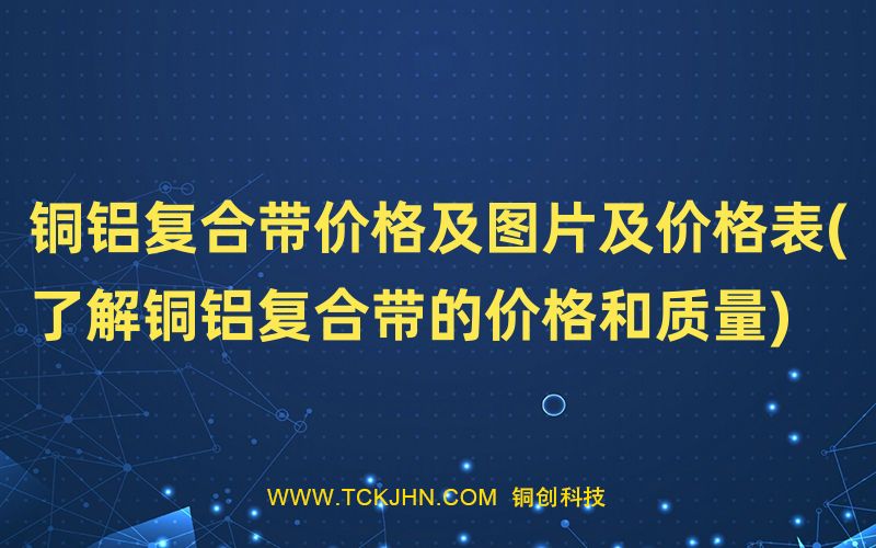 銅鋁復(fù)合帶價格及圖片及價格表(了解銅鋁復(fù)合帶的價格