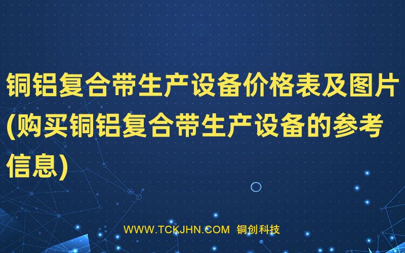 銅鋁復(fù)合帶生產(chǎn)設(shè)備價(jià)格表及圖片(購買銅鋁復(fù)合帶生產(chǎn)