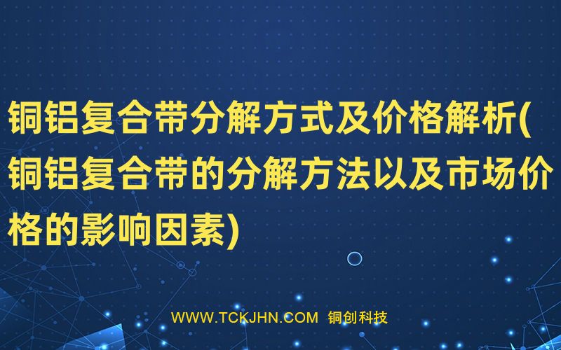 銅鋁復合帶分解方式及價格解析(銅鋁復合帶的分解方法