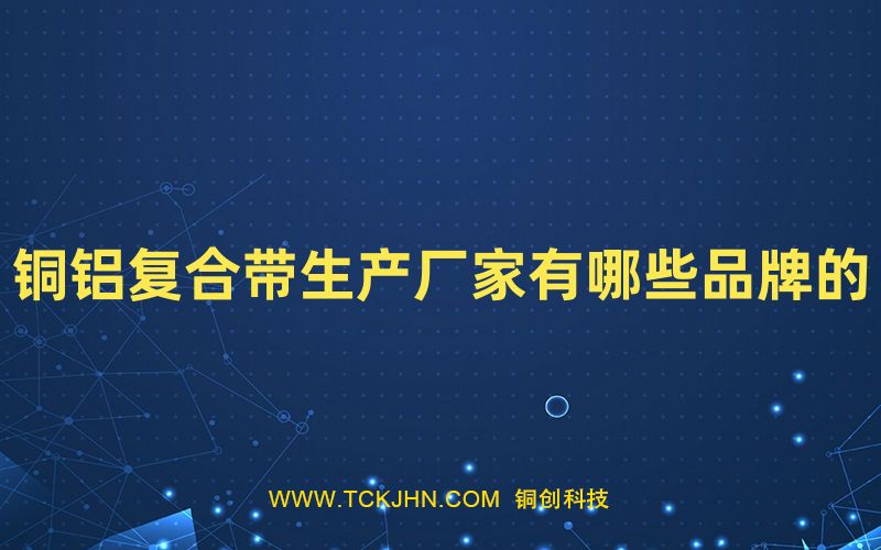 銅鋁復合帶生產(chǎn)廠家有哪些品牌的