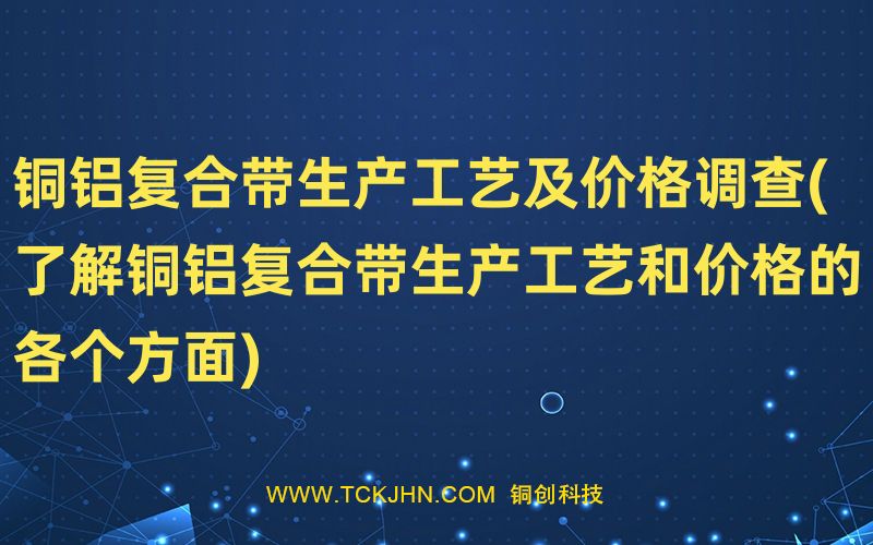 銅鋁復(fù)合帶生產(chǎn)工藝及價格調(diào)查(了解銅鋁復(fù)合帶生產(chǎn)工