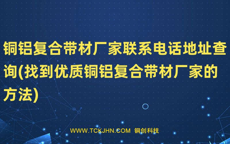 銅鋁復(fù)合帶材廠家聯(lián)系電話地址查詢(找到優(yōu)質(zhì)銅鋁復(fù)合
