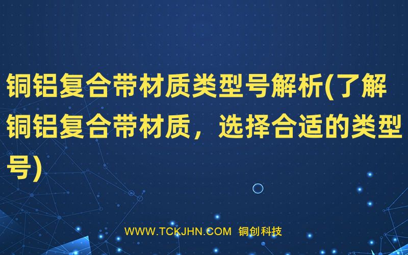 銅鋁復合帶材質(zhì)類型號解析(了解銅鋁復合帶材質(zhì)，選擇